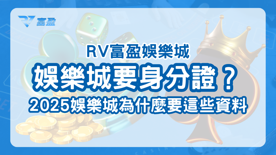 RV富盈娛樂城說明2025為何娛樂城需要身分證、銀行綁定等，以及說明RV富盈是如何進行這些流程的。