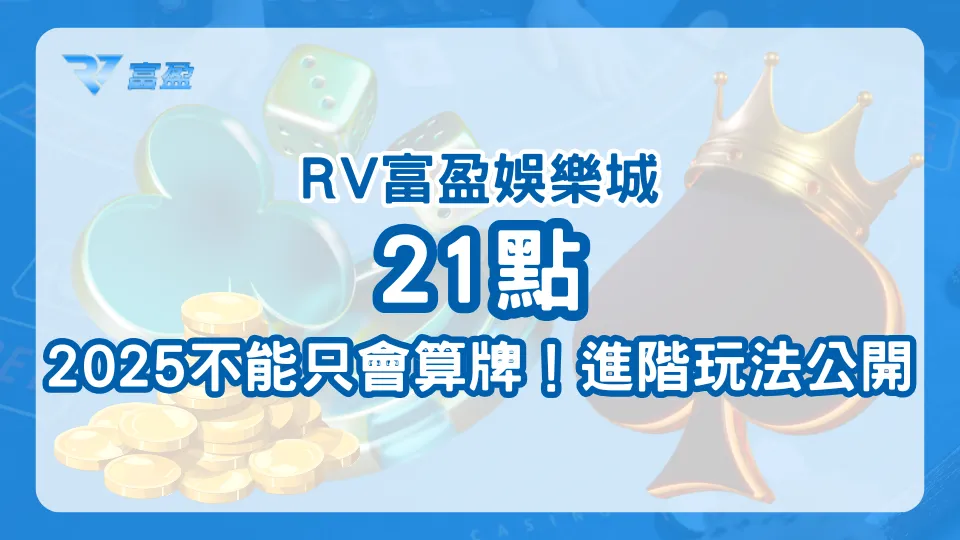 21點不能只會算牌!RV富盈娛樂城解析進階玩法