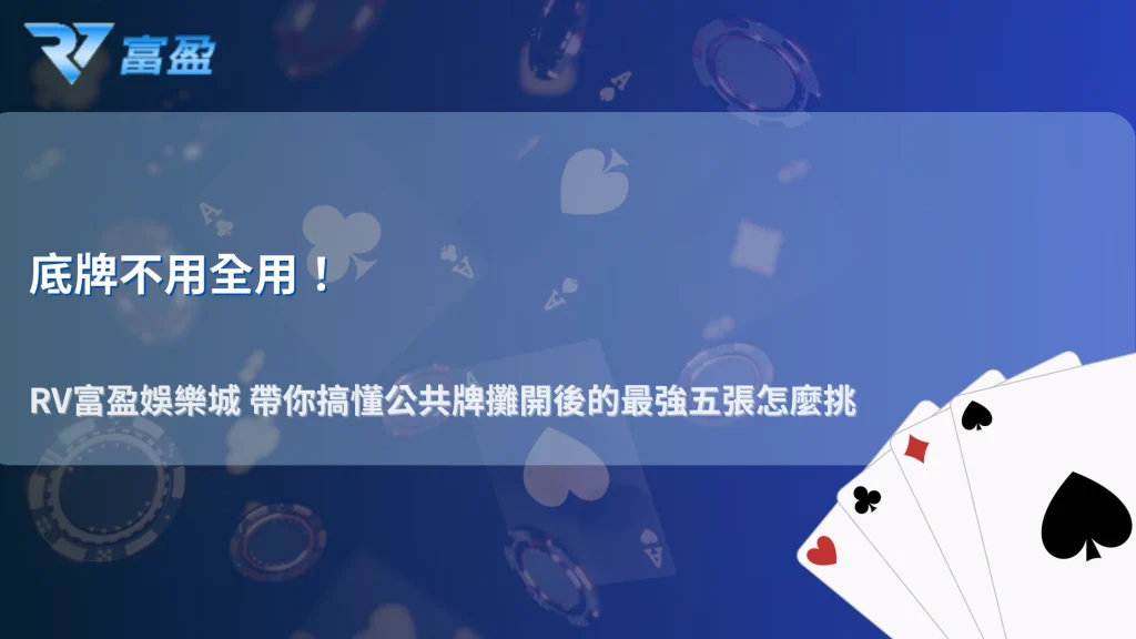德州撲克公共牌全部攤開後怎麼選最佳五張？2026 RV富盈娛樂城解析成牌判定流程